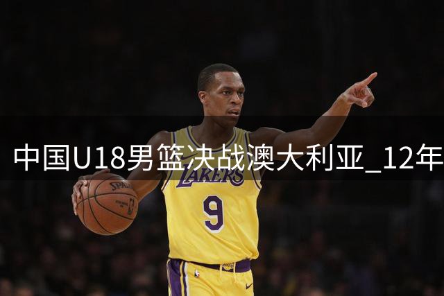 中国U18男篮决战澳大利亚 12年后再冲亚洲杯冠军